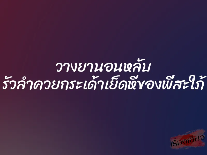 วางยานอนหลับ รัวลำควยกระเด้าเย็ดหีของพี่สะใภ้ 1 วางยานอนหลับ รัวลำควยกระเด้าเย็ดหีของพี่สะใภ้