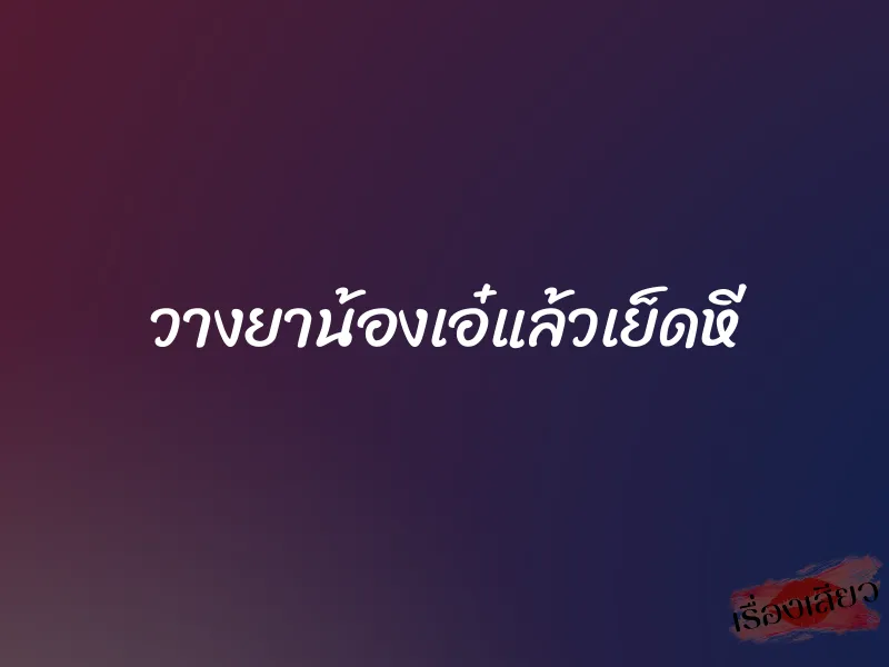 วางยาน้องเอ๋แล้วเย็ดหี 1 วางยาน้องเอ๋แล้วเย็ดหี
