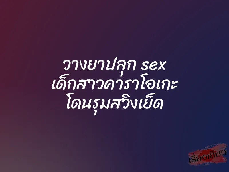 วางยาปลุก sex เด็กสาวคาราโอเกะ โดนรุมสวิงเย็ด 7 วางยาปลุก sex เด็กสาวคาราโอเกะ โดนรุมสวิงเย็ด