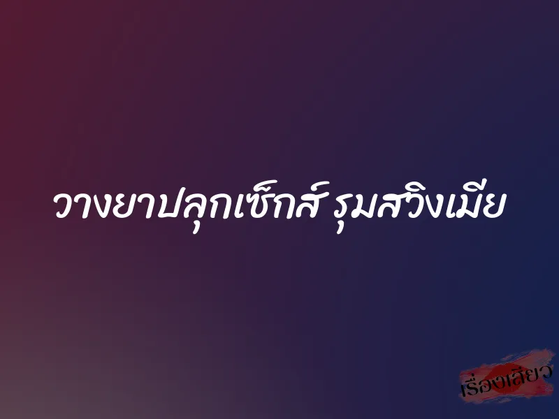 วางยาปลุกเซ็กส์ รุมสวิงเมีย 1 วางยาปลุกเซ็กส์ รุมสวิงเมีย