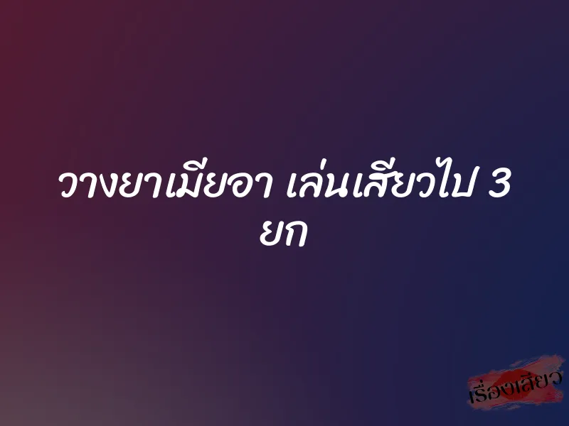 วางยาเมียอา เล่นเสียวไป 3 ยก 1 วางยาเมียอา เล่นเสียวไป 3 ยก
