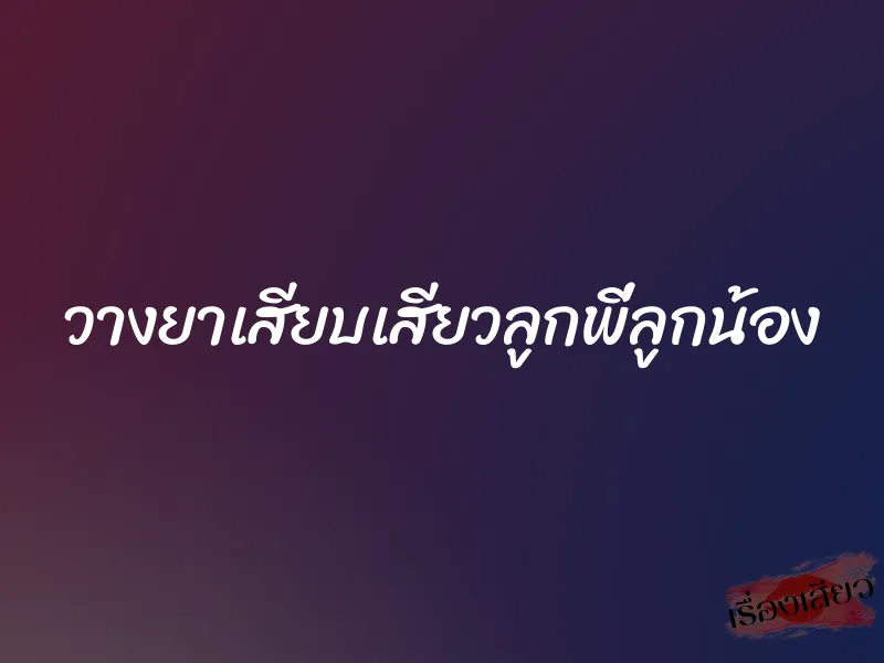 วางยาเสียบเสียวลูกพี่ลูกน้อง 1 วางยาเสียบเสียวลูกพี่ลูกน้อง
