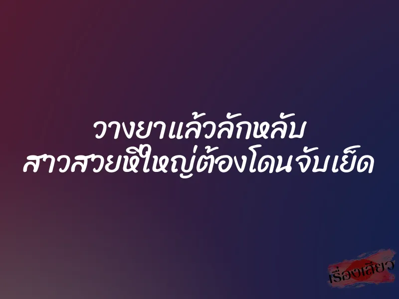 วางยาแล้วลักหลับ สาวสวยหีใหญ่ต้องโดนจับเย็ด 1 วางยาแล้วลักหลับ สาวสวยหีใหญ่ต้องโดนจับเย็ด