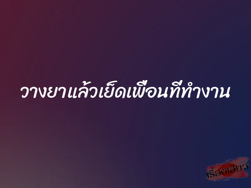 วางยาแล้วเย็ดเพื่อนที่ทำงาน 1 วางยาแล้วเย็ดเพื่อนที่ทำงาน