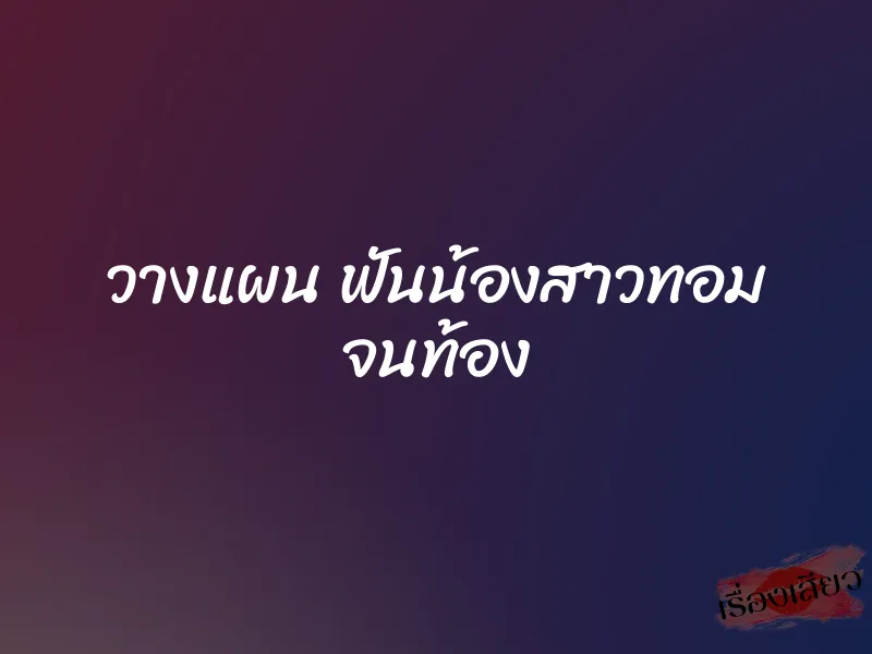 วางแผน ฟันน้องสาวทอม จนท้อง 1 วางแผน ฟันน้องสาวทอม จนท้อง