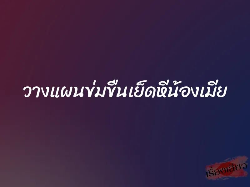 วางแผนข่มขืนเย็ดหีน้องเมีย 3 วางแผนข่มขืนเย็ดหีน้องเมีย