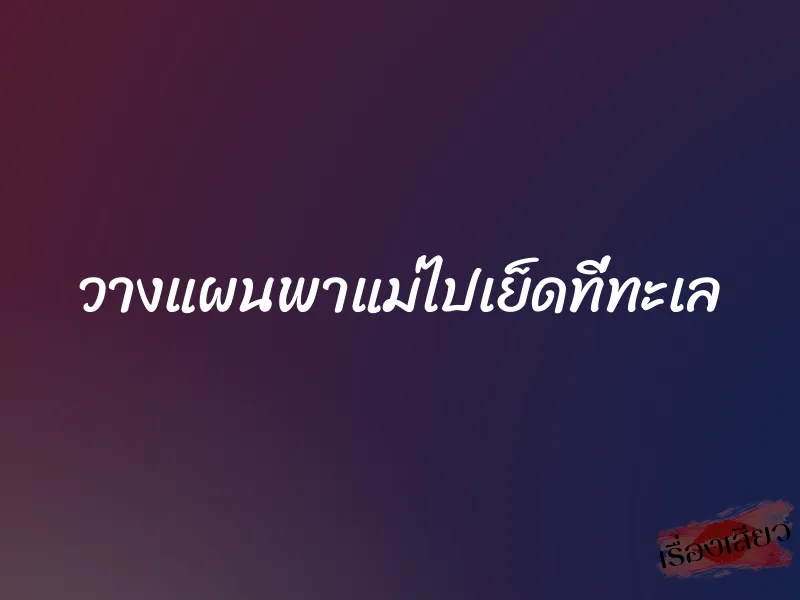 วางแผนพาแม่ไปเย็ดที่ทะเล 1 วางแผนพาแม่ไปเย็ดที่ทะเล