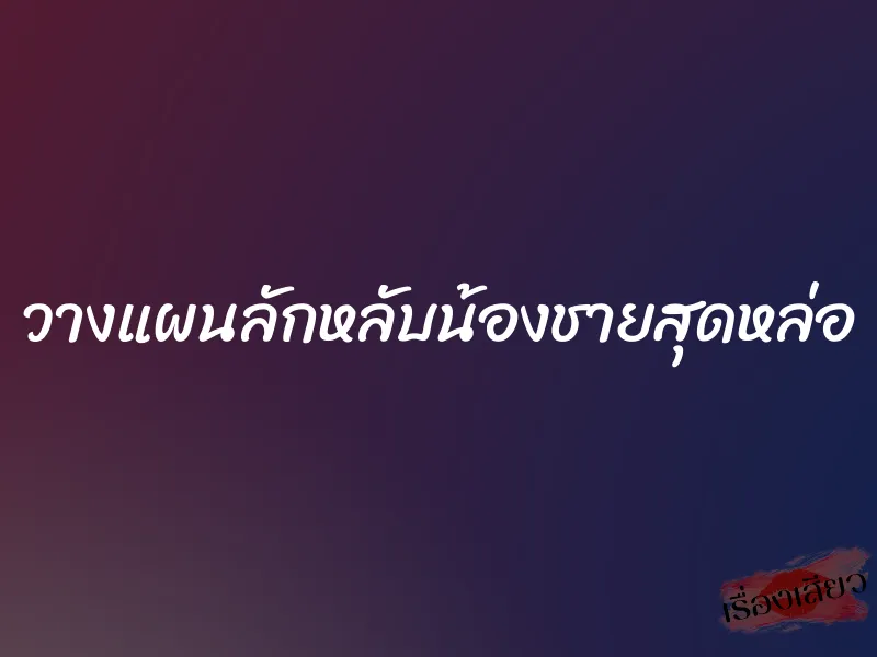 วางแผนลักหลับน้องชายสุดหล่อ 1 วางแผนลักหลับน้องชายสุดหล่อ