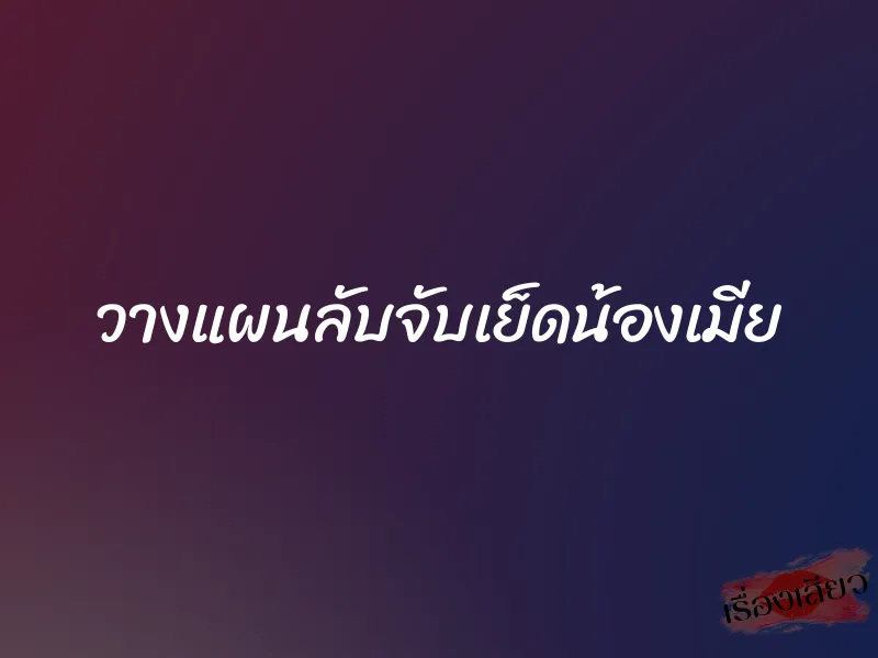 วางแผนลับจับเย็ดน้องเมีย 1 วางแผนลับจับเย็ดน้องเมีย