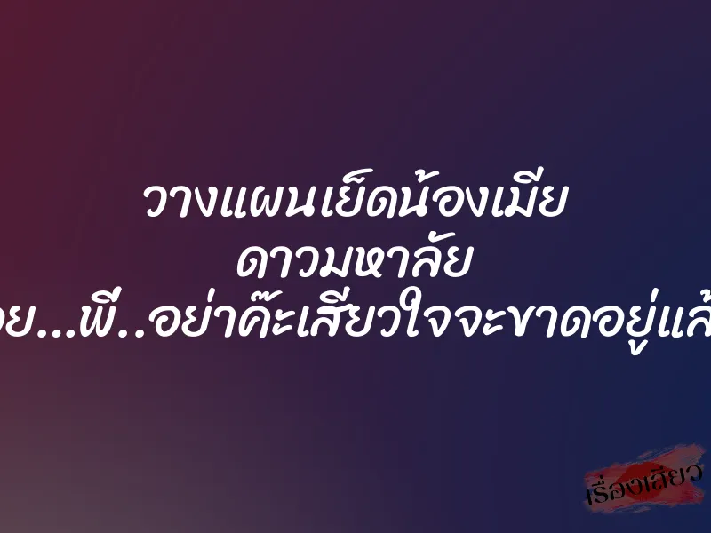 วางแผนเย็ดน้องเมีย ดาวมหาลัย “อูย…พี่..อย่าค๊ะเสียวใจจะขาดอยู่แล้ว” 2 วางแผนเย็ดน้องเมีย ดาวมหาลัย “อูย…พี่..อย่าค๊ะเสียวใจจะขาดอยู่แล้ว”