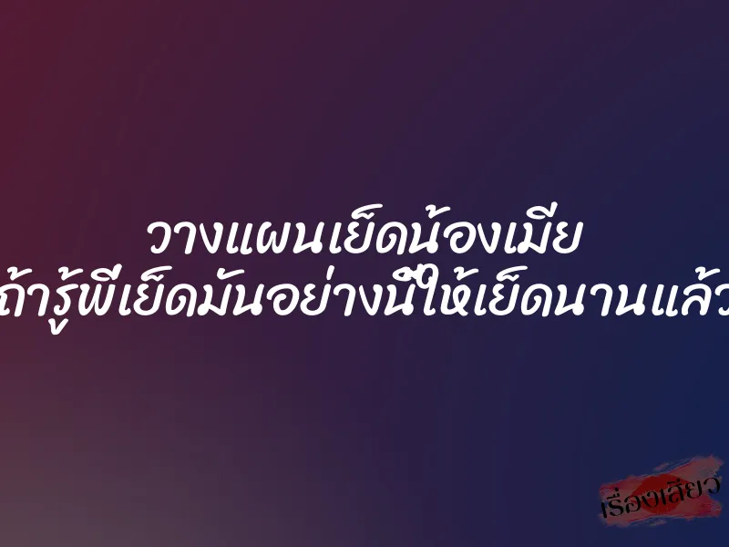วางแผนเย็ดน้องเมีย ”ถ้ารู้พี่เย็ดมันอย่างนี้ให้เย็ดนานแล้ว” 1 วางแผนเย็ดน้องเมีย ”ถ้ารู้พี่เย็ดมันอย่างนี้ให้เย็ดนานแล้ว”
