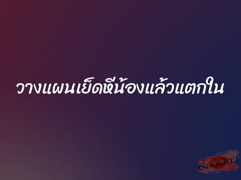 วางแผนเย็ดหีน้องแล้วแตกใน 1 วางแผนเย็ดหีน้องแล้วแตกใน