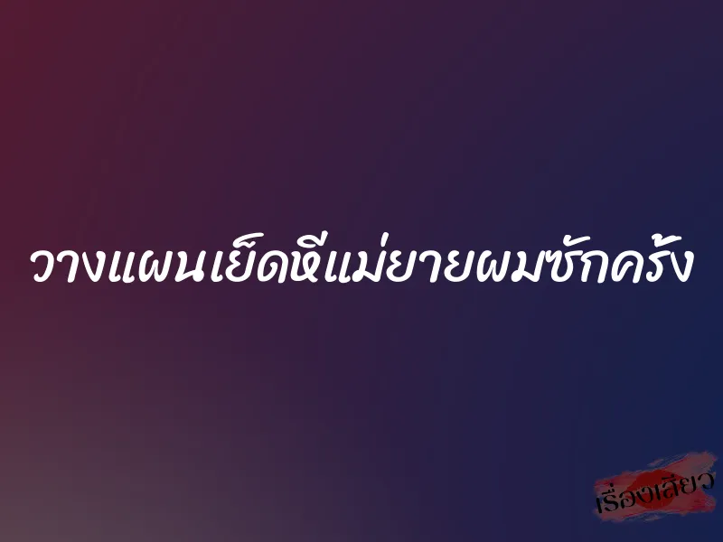 วางแผนเย็ดหีแม่ยายผมซักครั้ง 1 วางแผนเย็ดหีแม่ยายผมซักครั้ง
