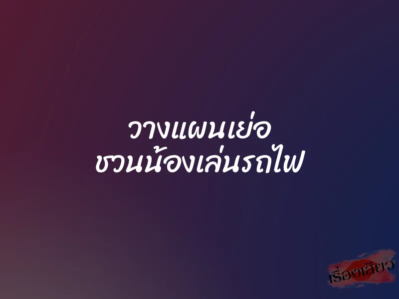 วางแผนเย่อ ชวนน้องเล่นรถไฟ 3 วางแผนเย่อ ชวนน้องเล่นรถไฟ
