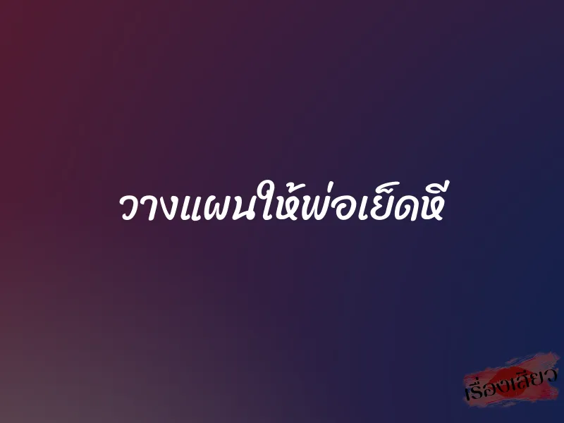 วางแผนให้พ่อเย็ดหี 1 วางแผนให้พ่อเย็ดหี