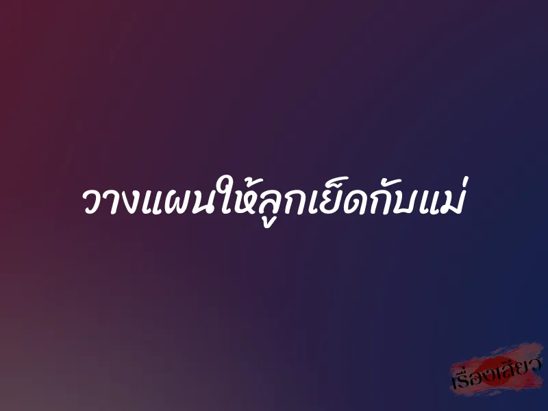 วางแผนให้ลูกเย็ดกับแม่ 1 วางแผนให้ลูกเย็ดกับแม่