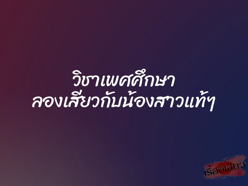 วิชาเพศศึกษา ลองเสียวกับน้องสาวแท้ๆ 6 วิชาเพศศึกษา ลองเสียวกับน้องสาวแท้ๆ