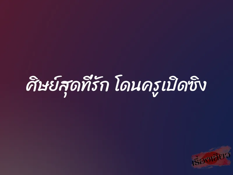 ศิษย์สุดที่รัก โดนครูเปิดซิง 1 ศิษย์สุดที่รัก โดนครูเปิดซิง