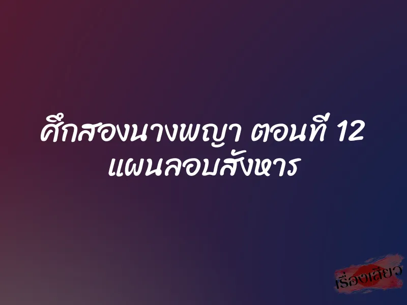 ศึกสองนางพญา ตอนที่ 12 แผนลอบสังหาร 1 ศึกสองนางพญา ตอนที่ 12 แผนลอบสังหาร