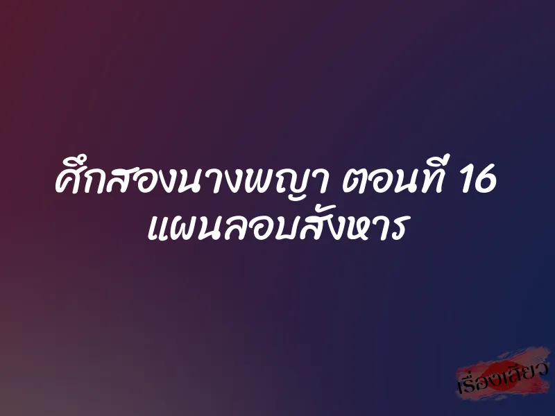 ศึกสองนางพญา ตอนที่ 16 แผนลอบสังหาร 1 ศึกสองนางพญา ตอนที่ 16 แผนลอบสังหาร