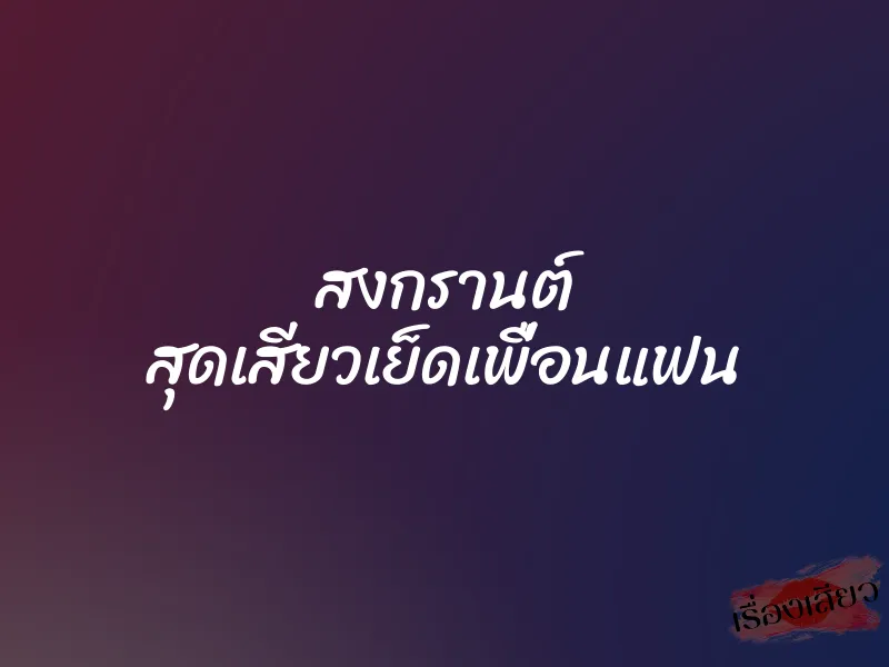 สงกรานต์ สุดเสียวเย็ดเพื่อนแฟน 1 สงกรานต์ สุดเสียวเย็ดเพื่อนแฟน