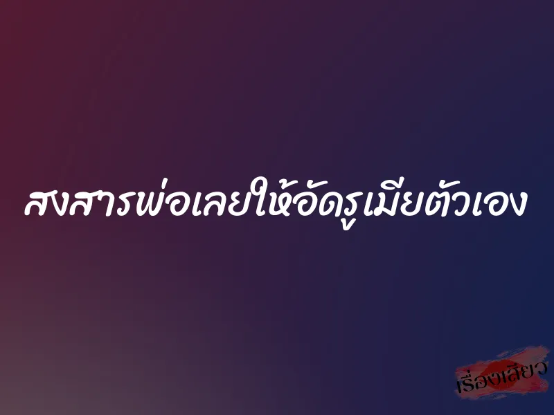 สงสารพ่อเลยให้อัดรูเมียตัวเอง 9 สงสารพ่อเลยให้อัดรูเมียตัวเอง