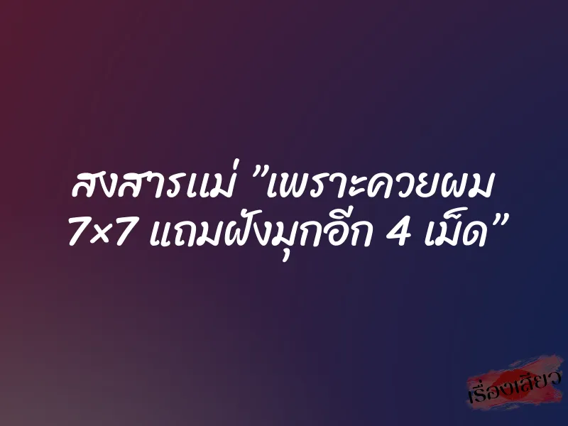สงสารเเม่ ”เพราะควยผม 7×7 แถมฝังมุกอีก 4 เม็ด” 8 สงสารเเม่ ”เพราะควยผม 7×7 แถมฝังมุกอีก 4 เม็ด”