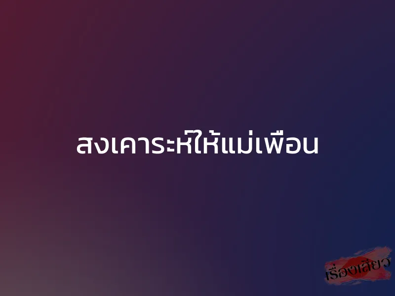 สงเคาระห์ให้แม่เพื่อน 1 สงเคาระห์ให้แม่เพื่อน