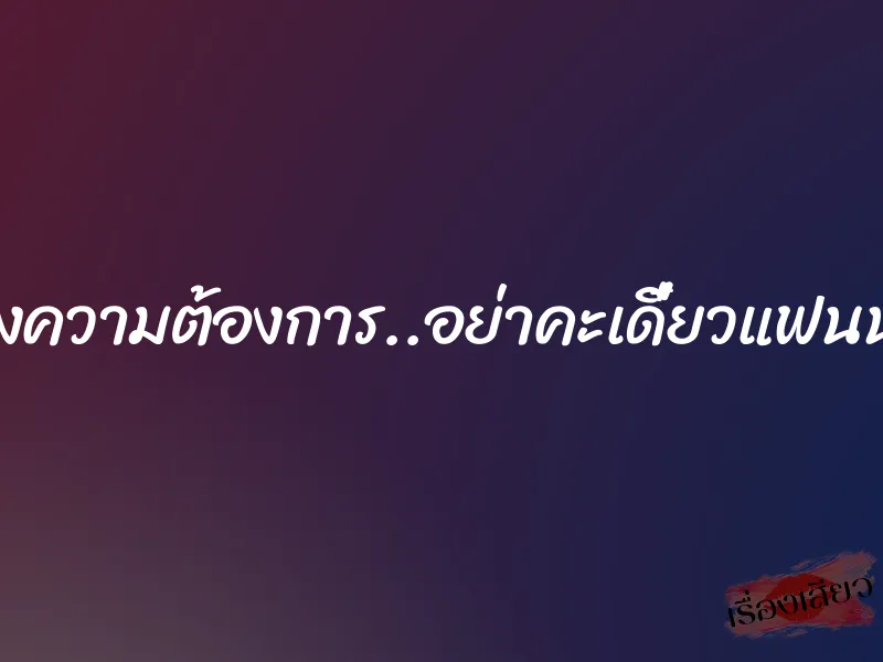 สนองความต้องการ..อย่าคะเดี๋ยวแฟนนุชมา 6 สนองความต้องการ..อย่าคะเดี๋ยวแฟนนุชมา