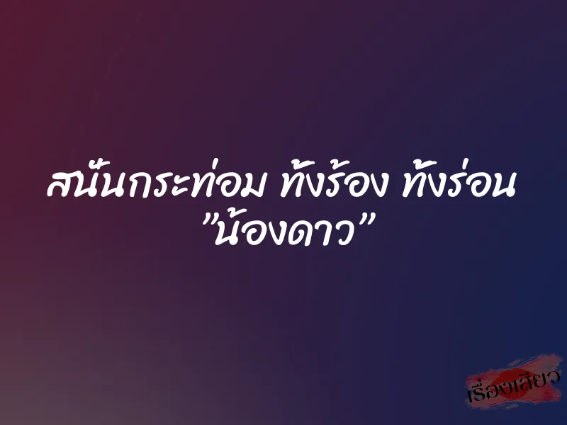 สนั่นกระท่อม ทั้งร้อง ทั้งร่อน ”น้องดาว” 1 สนั่นกระท่อม ทั้งร้อง ทั้งร่อน ”น้องดาว”