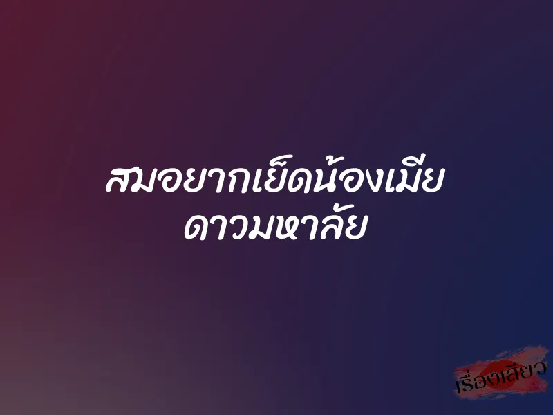 สมอยากเย็ดน้องเมีย ดาวมหาลัย 1 สมอยากเย็ดน้องเมีย ดาวมหาลัย