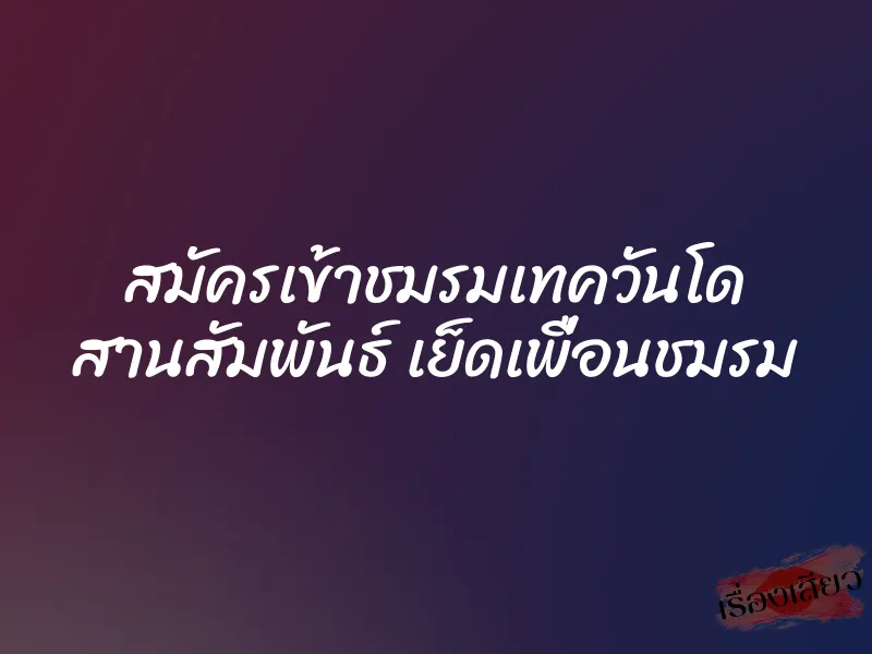 สมัครเข้าชมรมเทควันโด สานสัมพันธ์ เย็ดเพื่อนชมรม 1 สมัครเข้าชมรมเทควันโด สานสัมพันธ์ เย็ดเพื่อนชมรม