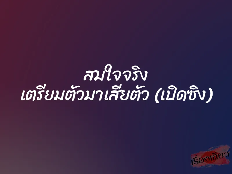 สมใจจริง เตรียมตัวมาเสียตัว (เปิดซิง) 1 สมใจจริง เตรียมตัวมาเสียตัว (เปิดซิง)