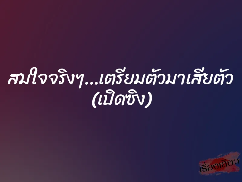 สมใจจริงๆ…เตรียมตัวมาเสียตัว (เปิดซิง) 9 สมใจจริงๆ…เตรียมตัวมาเสียตัว (เปิดซิง)