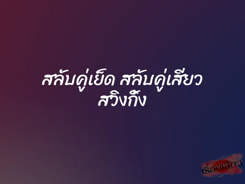 สลับคู่เย็ด สลับคู่เสียว สวิงกิ้ง 5 สลับคู่เย็ด สลับคู่เสียว สวิงกิ้ง