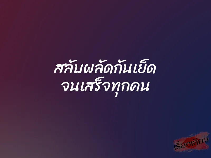 สลับผลัดกันเย็ด จนเสร็จทุกคน 6 สลับผลัดกันเย็ด จนเสร็จทุกคน