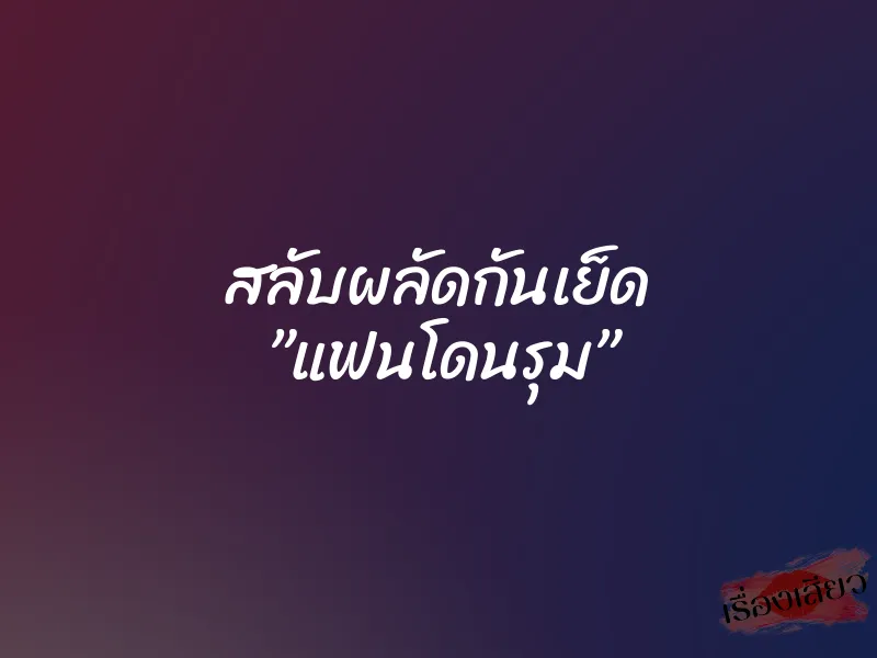 สลับผลัดกันเย็ด ”แฟนโดนรุม” 1 สลับผลัดกันเย็ด ”แฟนโดนรุม”