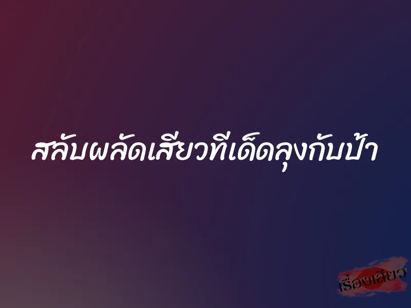 สลับผลัดเสียวทีเด็ดลุงกับป้า 6 สลับผลัดเสียวทีเด็ดลุงกับป้า