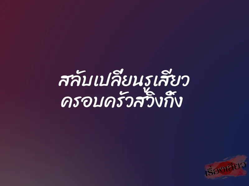 สลับเปลี่ยนรูเสียว ครอบครัวสวิงกิ้ง 1 สลับเปลี่ยนรูเสียว ครอบครัวสวิงกิ้ง