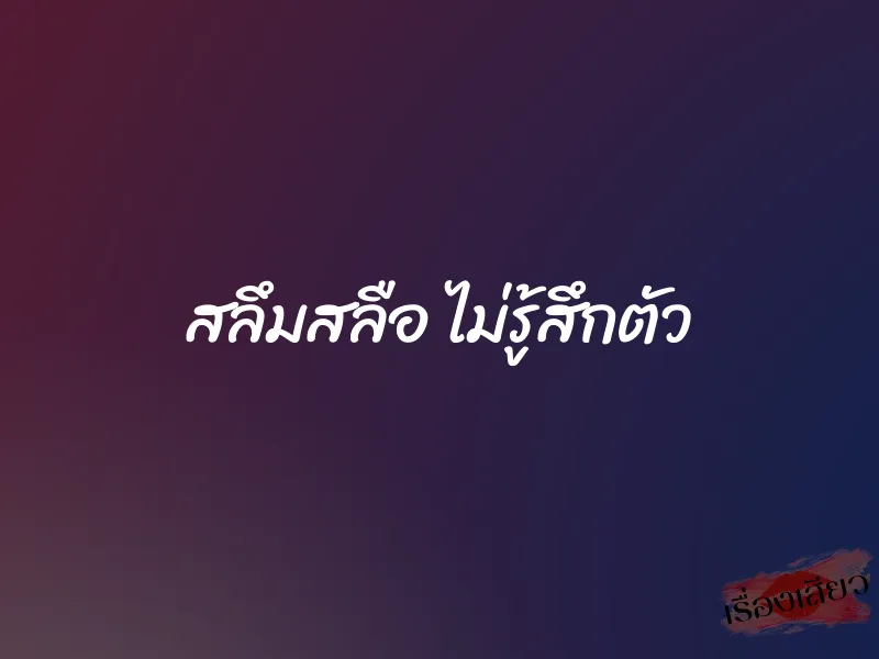 สลึมสลือ ไม่รู้สึกตัว 2 สลึมสลือ ไม่รู้สึกตัว