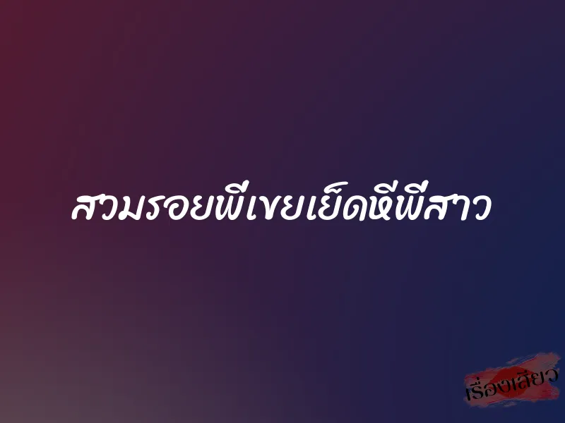สวมรอยพี่เขยเย็ดหีพี่สาว 1 สวมรอยพี่เขยเย็ดหีพี่สาว