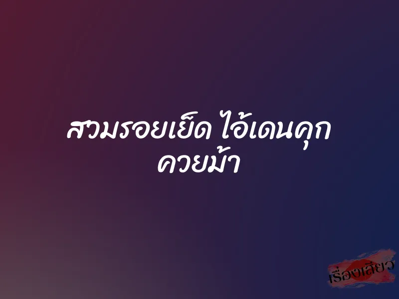 สวมรอยเย็ด ไอ้เดนคุก ควยม้า 1 สวมรอยเย็ด ไอ้เดนคุก ควยม้า