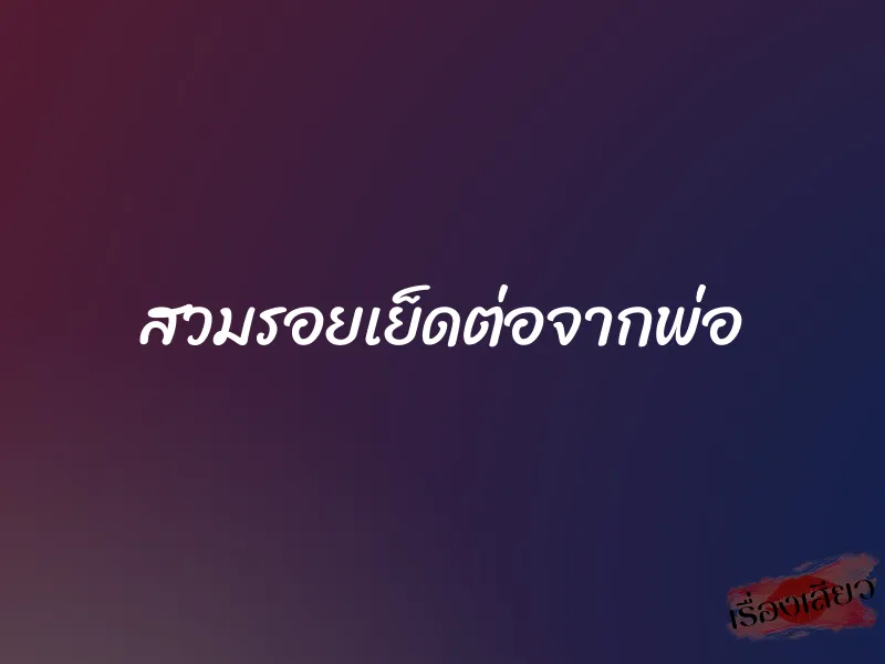 สวมรอยเย็ดต่อจากพ่อ 1 สวมรอยเย็ดต่อจากพ่อ