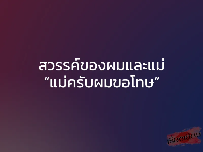 สวรรค์ของผมและแม่ “แม่ครับผมขอโทษ” 1 สวรรค์ของผมและแม่ “แม่ครับผมขอโทษ”