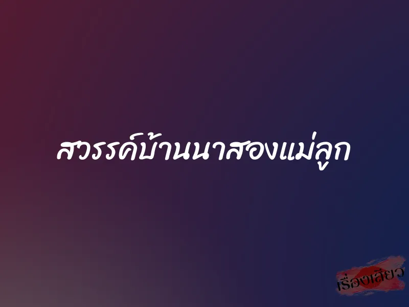 สวรรค์บ้านนาสองแม่ลูก 1 สวรรค์บ้านนาสองแม่ลูก