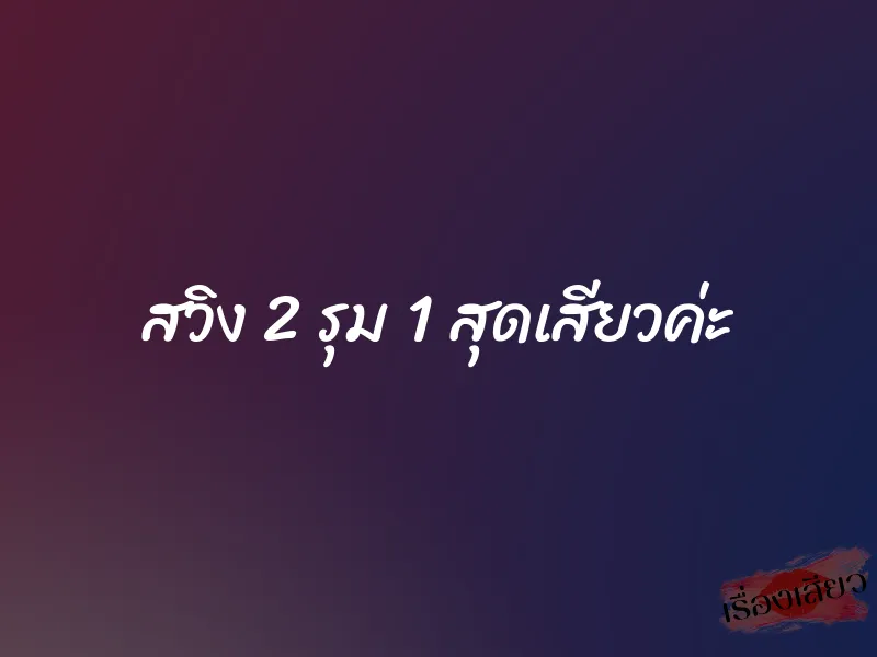 สวิง 2 รุม 1 สุดเสียวค่ะ 1 สวิง 2 รุม 1 สุดเสียวค่ะ