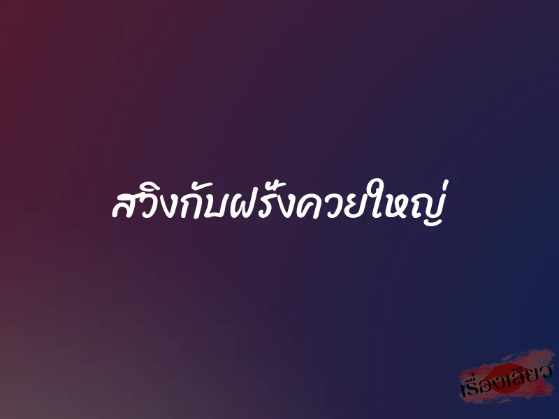 สวิงกับฝรั่งควยใหญ่ 1 สวิงกับฝรั่งควยใหญ่