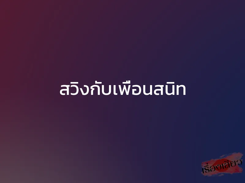 สวิงกับเพื่อนสนิท 1 สวิงกับเพื่อนสนิท