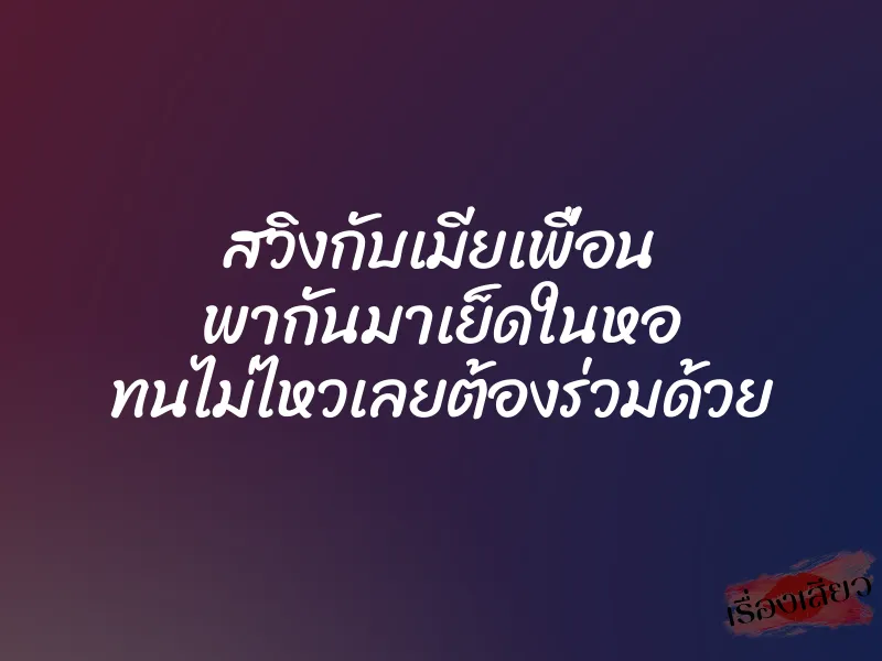 สวิงกับเมียเพื่อน พากันมาเย็ดในหอ ทนไม่ไหวเลยต้องร่วมด้วย 1 สวิงกับเมียเพื่อน พากันมาเย็ดในหอ ทนไม่ไหวเลยต้องร่วมด้วย