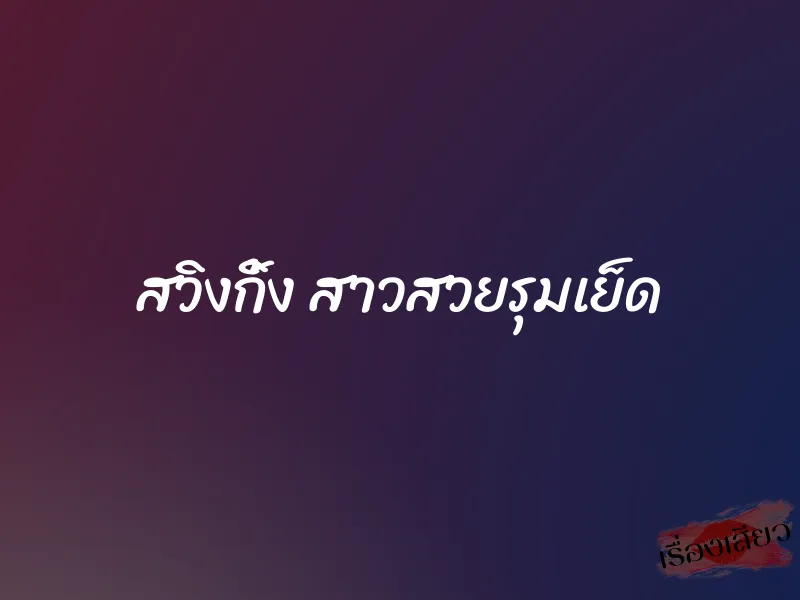 สวิงกิ้ง สาวสวยรุมเย็ด 1 สวิงกิ้ง สาวสวยรุมเย็ด